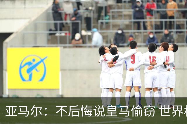 亚马尔：不后悔说皇马偷窃 世界杯没有绝对热门 法国并不比我们强