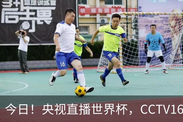 今日！央视直播世界杯，CCTV16转中超，网络转大连鲲城+可为+U17中国男篮+F1等