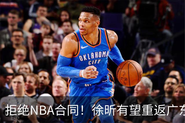 拒绝NBA合同！徐昕有望重返广东队，杜锋惨遭重大打击！