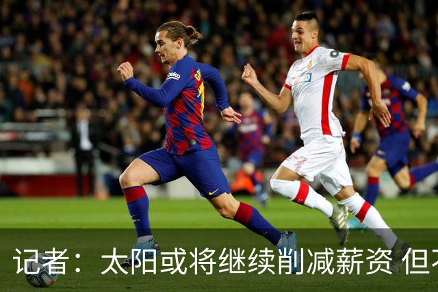 记者：太阳或将继续削减薪资 但不太可能为此付出自己的首轮签